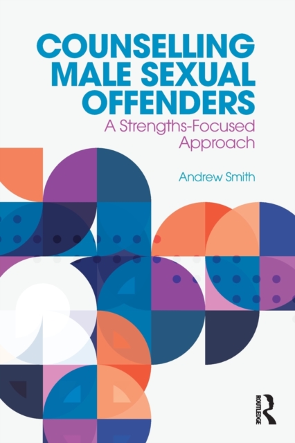 Counselling Male Sexual Offenders : A Strengths-Focused Approach, Paperback / softback Book