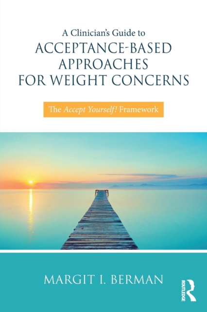 A Clinician's Guide to Acceptance-Based Approaches for Weight Concerns : The Accept Yourself! Framework, Paperback / softback Book