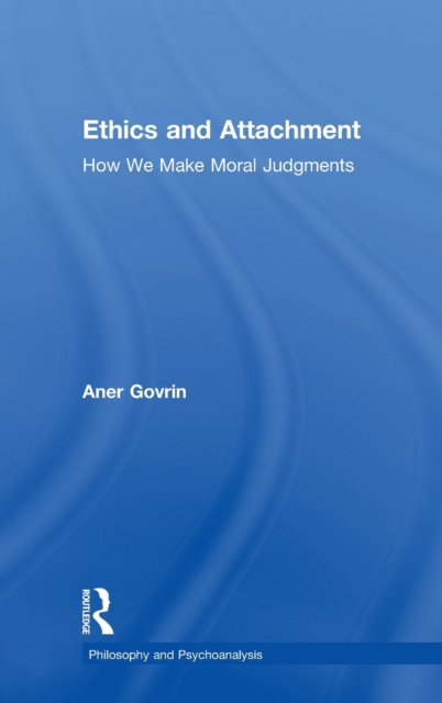 Ethics and Attachment : How We Make Moral Judgments, Hardback Book