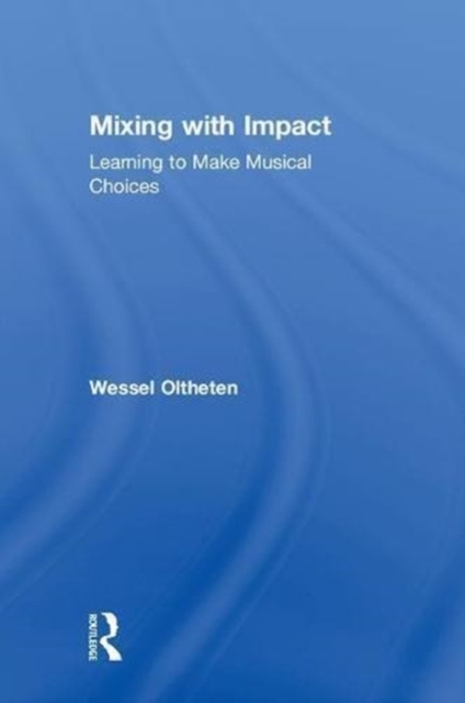 Mixing with Impact : Learning to Make Musical Choices, Hardback Book