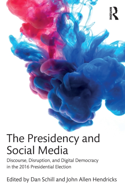 The Presidency and Social Media : Discourse, Disruption, and Digital Democracy in the 2016 Presidential Election, Paperback / softback Book