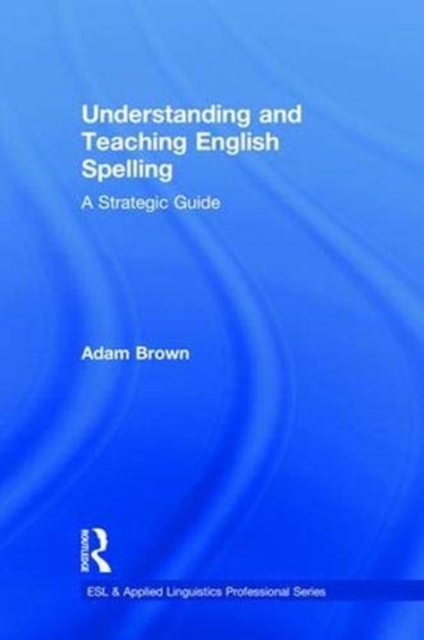 Understanding and Teaching English Spelling : A Strategic Guide, Hardback Book