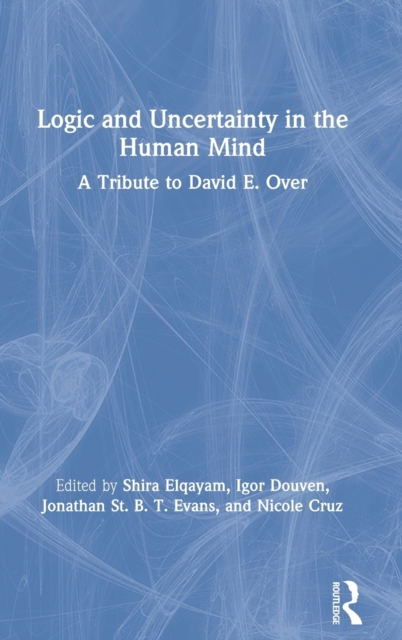 Logic and Uncertainty in the Human Mind : A Tribute to David E. Over, Hardback Book