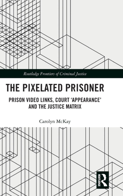 The Pixelated Prisoner : Prison Video Links, Court 'Appearance' and the Justice Matrix, Hardback Book