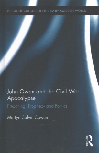 John Owen and the Civil War Apocalypse : Preaching, Prophecy and Politics, Hardback Book