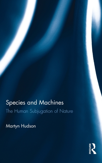 Species and Machines : The Human Subjugation of Nature, Hardback Book