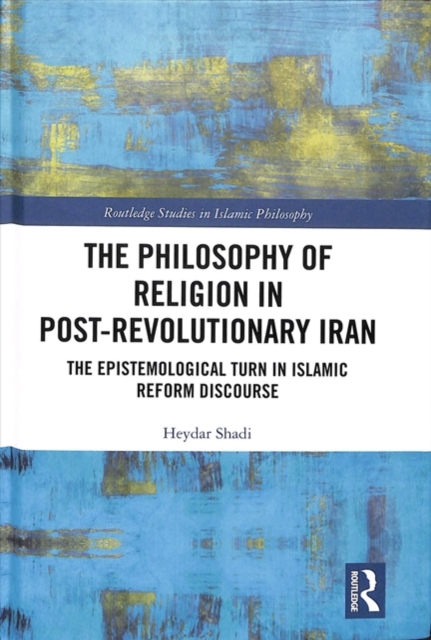The Philosophy of Religion in Post-Revolutionary Iran : The Epistemological Turn in Islamic Reform Discourse, Hardback Book