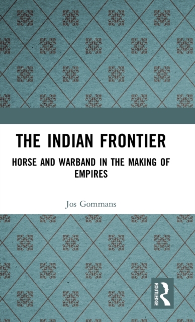 The Indian Frontier : Horse and Warband in the Making of Empires, Hardback Book