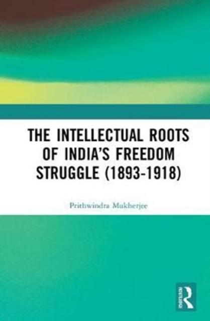 The Intellectual Roots of India’s Freedom Struggle (1893-1918), Hardback Book