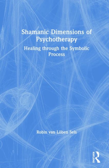 Shamanic Dimensions of Psychotherapy : Healing through the Symbolic Process, Hardback Book