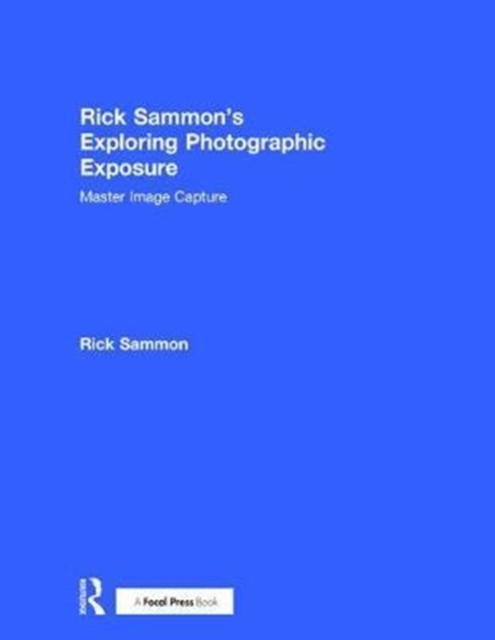 Rick Sammon's Exploring Photographic Exposure : Master Image Capture, Hardback Book