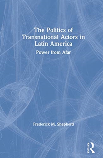 The Politics of Transnational Actors in Latin America : Power from Afar, Hardback Book