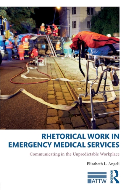 Rhetorical Work in Emergency Medical Services : Communicating in the Unpredictable Workplace, Paperback / softback Book