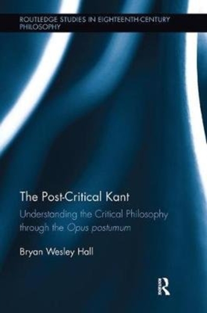 The Post-Critical Kant : Understanding the Critical Philosophy through the Opus Postumum, Paperback / softback Book