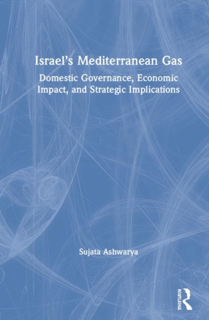 Israel’s Mediterranean Gas : Domestic Governance, Economic Impact, and Strategic Implications, Hardback Book