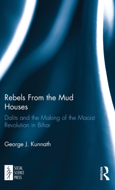 Rebels From the Mud Houses : Dalits and the Making of the Maoist Revolution in Bihar, Hardback Book