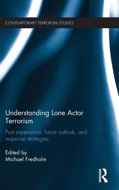 Understanding Lone Actor Terrorism : Past Experience, Future Outlook, and Response Strategies, Hardback Book