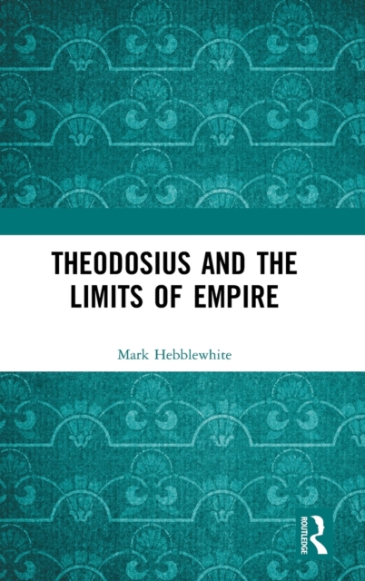 Theodosius and the Limits of Empire, Hardback Book