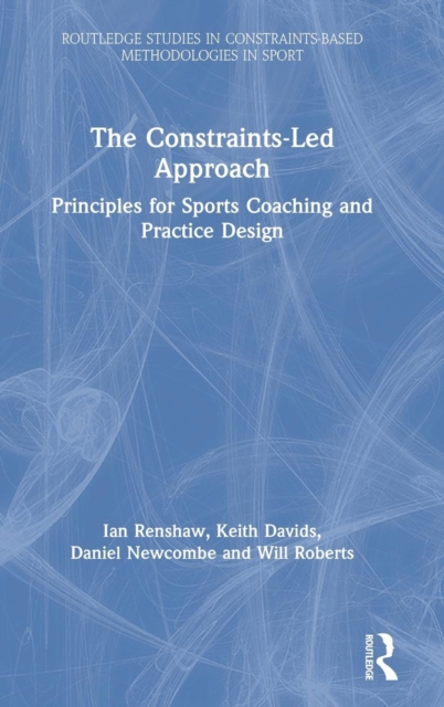 The Constraints-Led Approach : Principles for Sports Coaching and Practice Design, Hardback Book