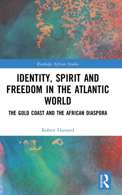 Identity, Spirit and Freedom in the Atlantic World : The Gold Coast and the African Diaspora, Hardback Book