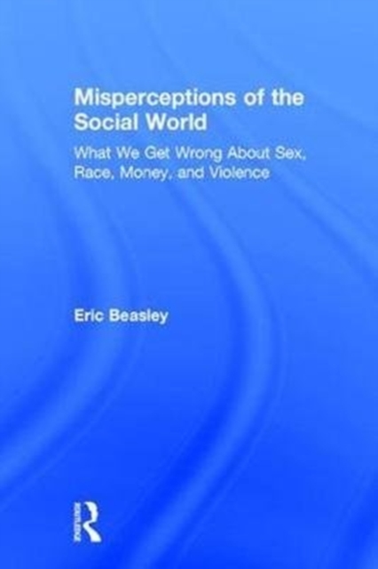 Misperceptions of the Social World : What We Get Wrong About Sex, Race, Money, and Violence, Hardback Book