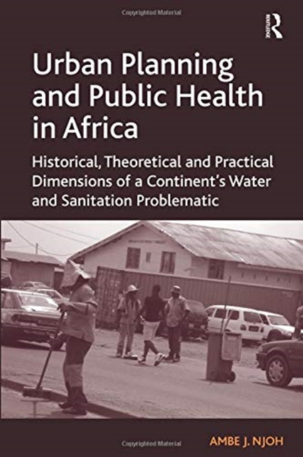 Urban Planning and Public Health in Africa : Historical, Theoretical and Practical Dimensions of a Continent's Water and Sanitation Problematic, Paperback / softback Book