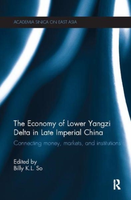The Economy of Lower Yangzi Delta in Late Imperial China : Connecting Money, Markets, and Institutions, Paperback / softback Book
