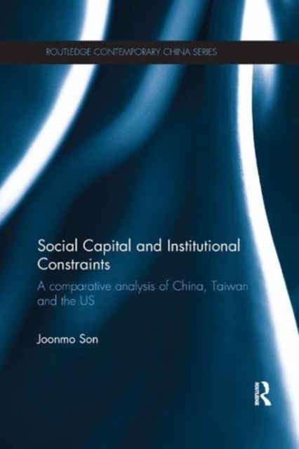 Social Capital and Institutional Constraints : A Comparative Analysis of China, Taiwan and the US, Paperback / softback Book