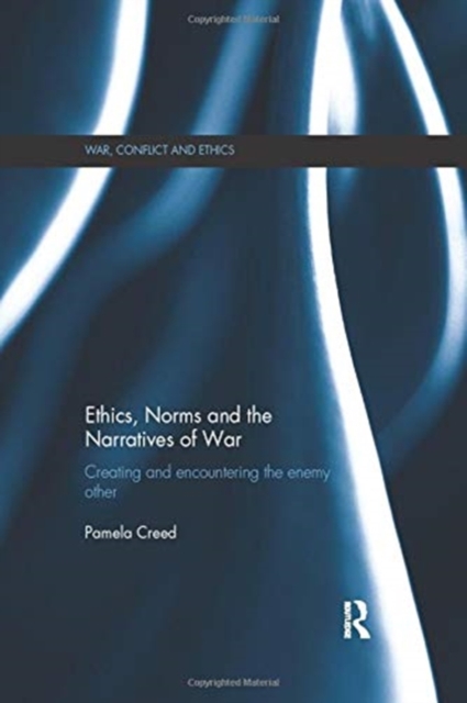 Ethics, Norms and the Narratives of War : Creating and Encountering the Enemy Other, Paperback / softback Book