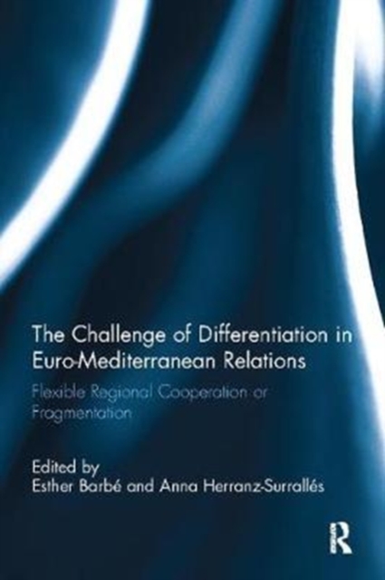 The Challenge of Differentiation in Euro-Mediterranean Relations : Flexible Regional Cooperation or Fragmentation, Paperback / softback Book