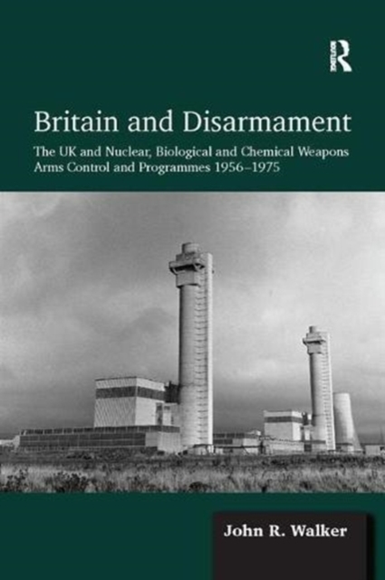 Britain and Disarmament : The UK and Nuclear, Biological and Chemical Weapons Arms Control and Programmes 1956-1975, Paperback / softback Book