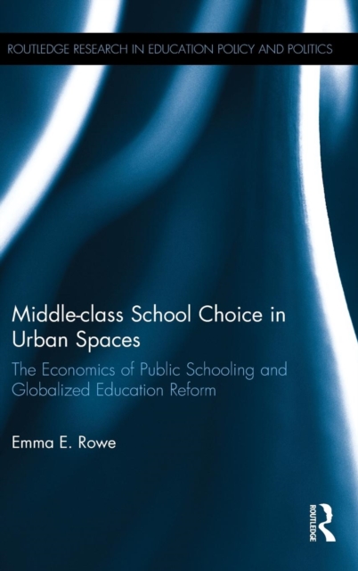 Middle-class School Choice in Urban Spaces : The economics of public schooling and globalized education reform, Hardback Book