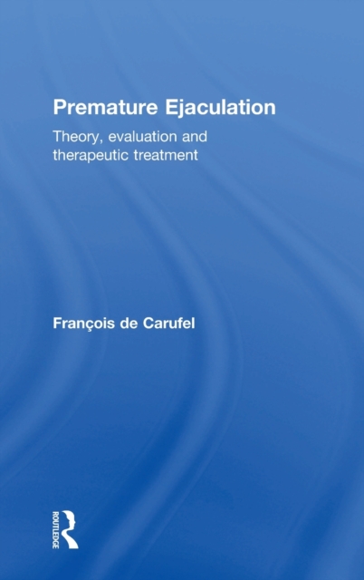 Premature Ejaculation : Theory, Evaluation and Therapeutic Treatment, Hardback Book