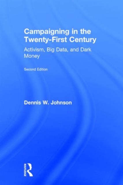 Campaigning in the Twenty-First Century : Activism, Big Data, and Dark Money, Hardback Book