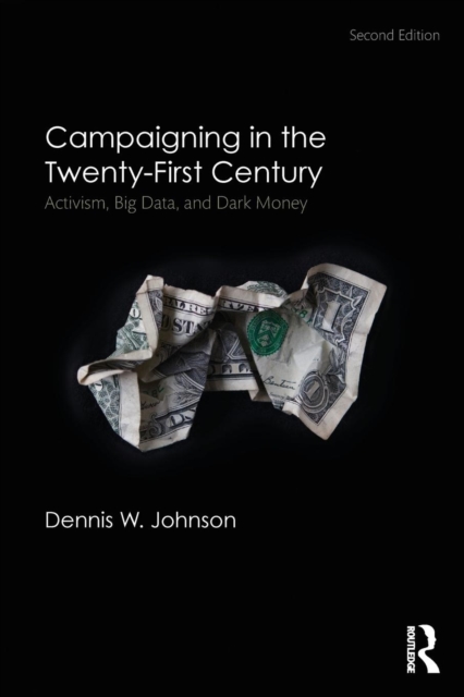Campaigning in the Twenty-First Century : Activism, Big Data, and Dark Money, Paperback / softback Book