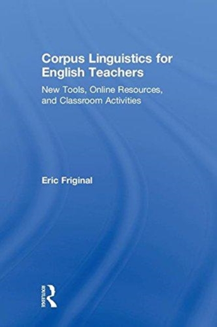 Corpus Linguistics for English Teachers : Tools, Online Resources, and Classroom Activities, Hardback Book