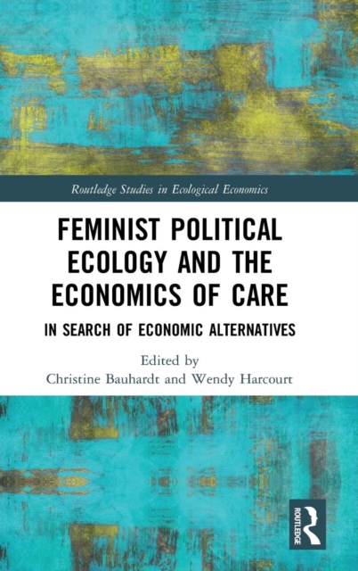 Feminist Political Ecology and the Economics of Care : In Search of Economic Alternatives, Hardback Book