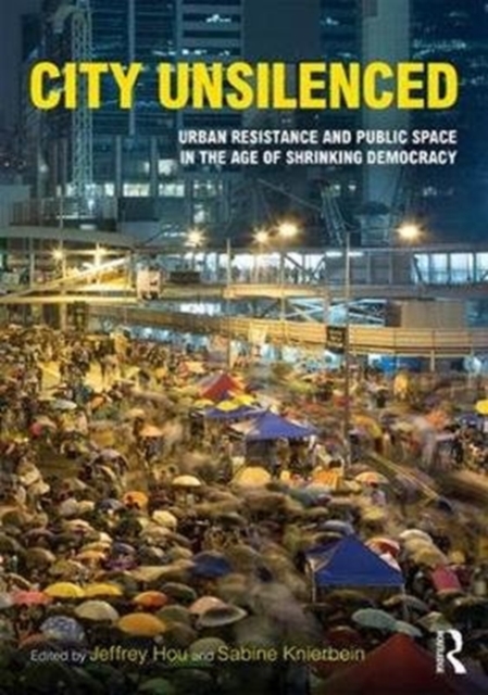 City Unsilenced : Urban Resistance and Public Space in the Age of Shrinking Democracy, Paperback / softback Book