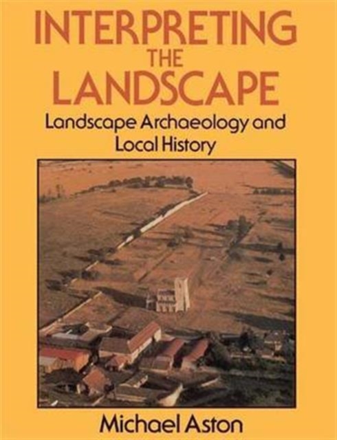 Interpreting the Landscape : Landscape Archaeology and Local History, Hardback Book