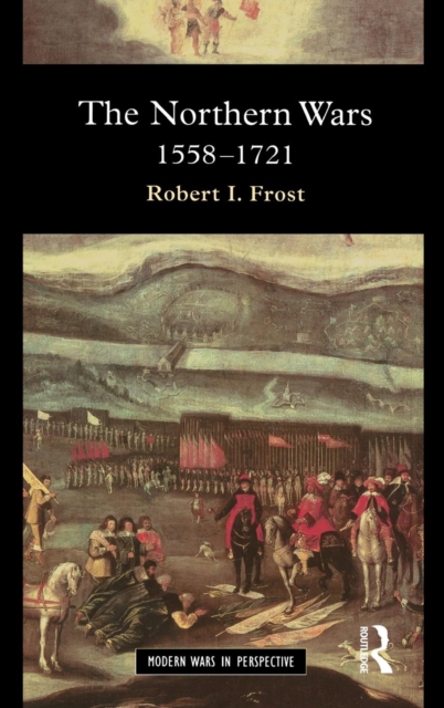 The Northern Wars : War, State and Society in Northeastern Europe, 1558 - 1721, Hardback Book