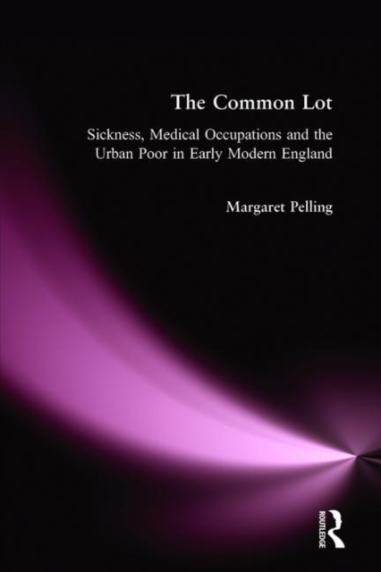 The Common Lot : Sickness, Medical Occupations and the Urban Poor in Early Modern England, Hardback Book