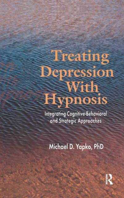 Treating Depression With Hypnosis : Integrating Cognitive-Behavioral and Strategic Approaches, Hardback Book