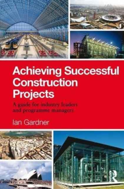 Achieving Successful Construction Projects : A Guide for Industry Leaders and Programme Managers, Hardback Book