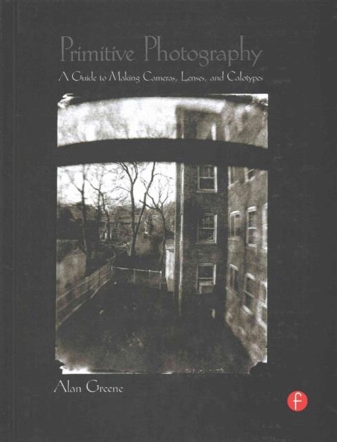 Primitive Photography : A Guide to Making Cameras, Lenses, and Calotypes, Hardback Book