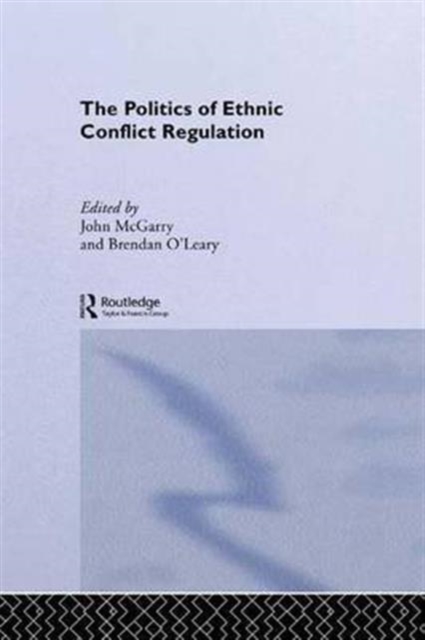 The Politics of Ethnic Conflict Regulation : Case Studies of Protracted Ethnic Conflicts, Hardback Book