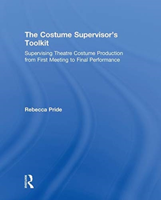 The Costume Supervisor’s Toolkit : Supervising Theatre Costume Production from First Meeting to Final Performance, Hardback Book