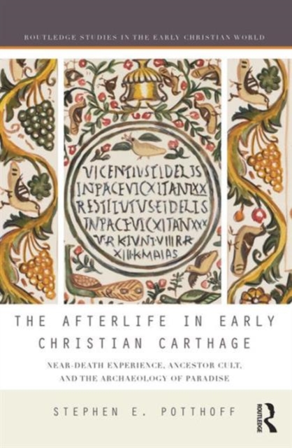 The Afterlife in Early Christian Carthage : Near-Death Experiences, Ancestor Cult, and the Archaeology of Paradise, Hardback Book