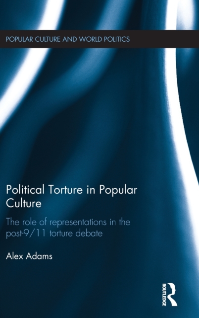Political Torture in Popular Culture : The Role of Representations in the Post-9/11 Torture Debate, Hardback Book