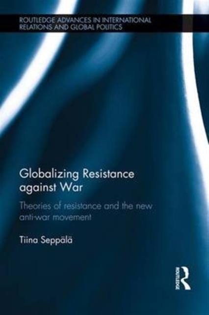 Globalizing Resistance against War : Theories of Resistance and the New Anti-War Movement, Paperback / softback Book