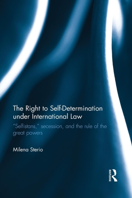 The Right to Self-determination Under International Law : “Selfistans,” Secession, and the Rule of the Great Powers, Paperback / softback Book